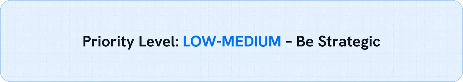Priority Level: LOW-MEDIUM – Be Strategic