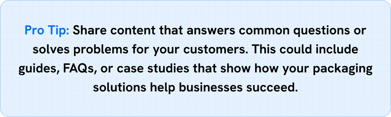 Share content that answers common questions or solves problems for your customers.