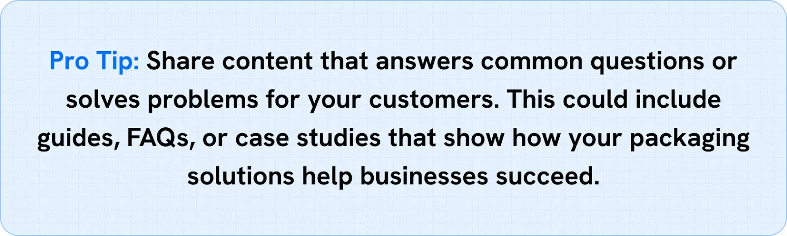 Share content that answers common questions or solves problems for your customers.
