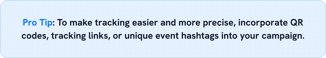 Pro Tip: To make tracking easier and more precise, incorporate QR codes, tracking links, or unique event hashtags into your campaign.