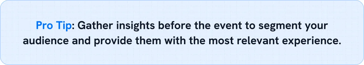 Gather insights before the event to segment your audience and provide them with the most relevant experience.