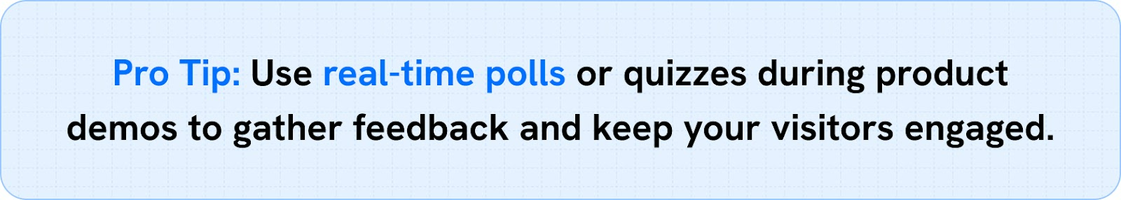 Use real-time polls or quizzes during product demos to gather feedback and keep your visitors engaged.