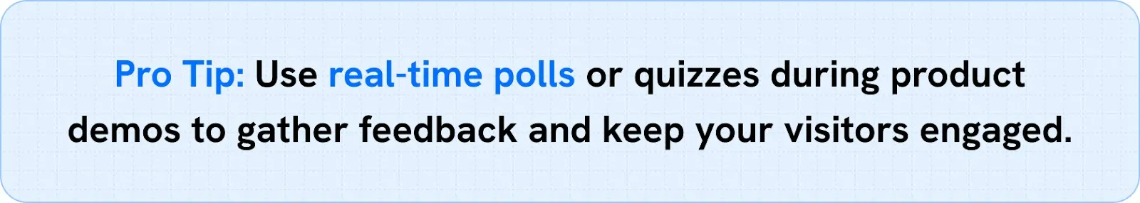 Use real-time polls or quizzes during product demos to gather feedback and keep your visitors engaged.