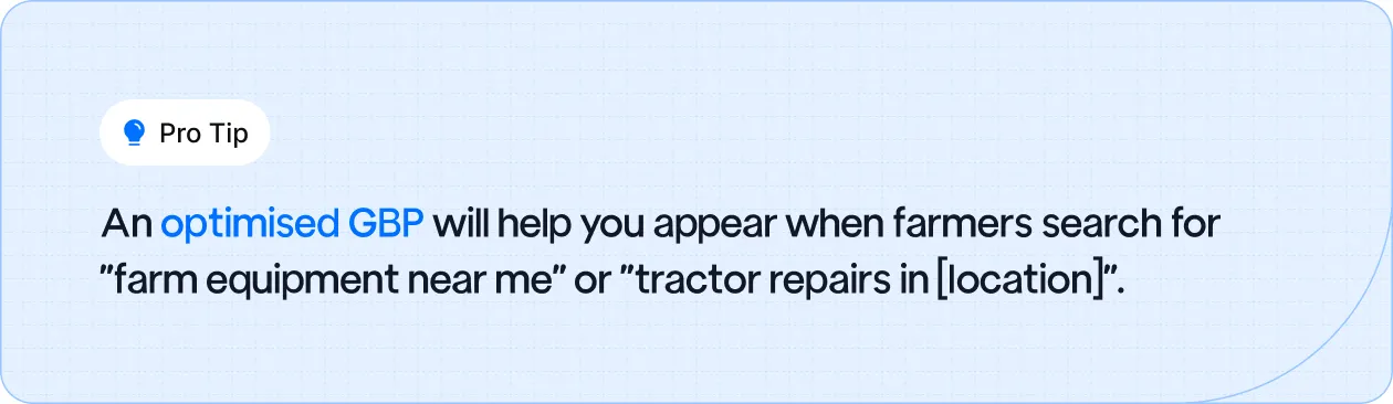 An optimised GBP will help you appear when farmers search for "farm equipment near me" or "tractor repairs in [location]".