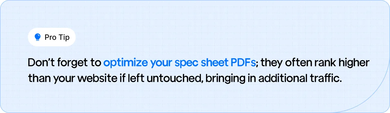 Don’t forget to optimize your spec sheet PDFs; they often rank higher than your website if left untouched, bringing in additional traffic.