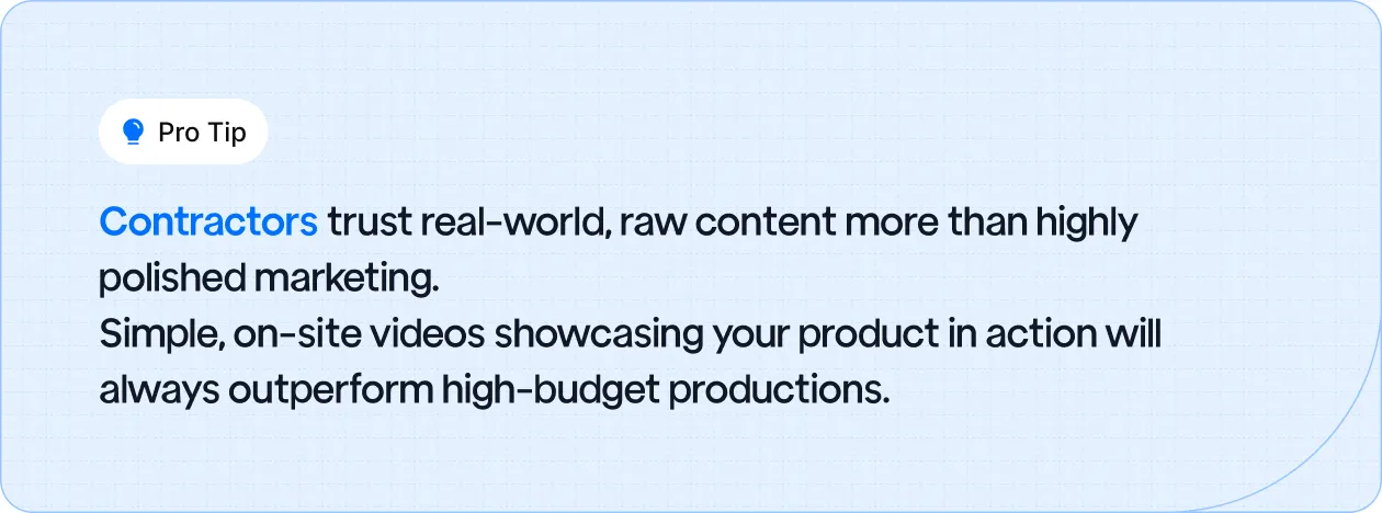 Contractors trust real-world, raw content more than highly polished marketing. 