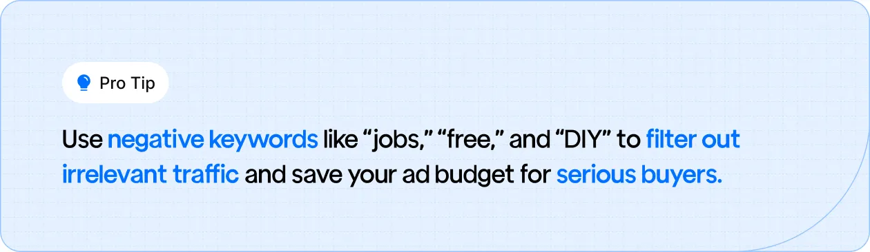 Use negative keywords like “jobs,” “free,” and “DIY” to filter out irrelevant traffic