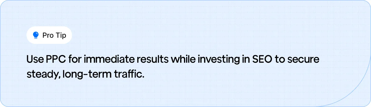 Use PPC for immediate results while investing in SEO to secure steady, long-term traffic.