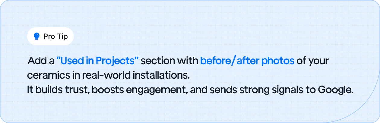 Pro Tip: Add a 'Used in Projects' section with before/after photos to build trust, boost engagement, and improve SEO.