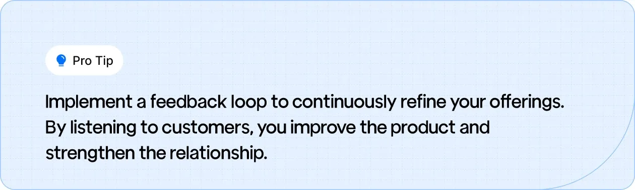 Pro Tip: Use a feedback loop to refine products and strengthen customer relationships.