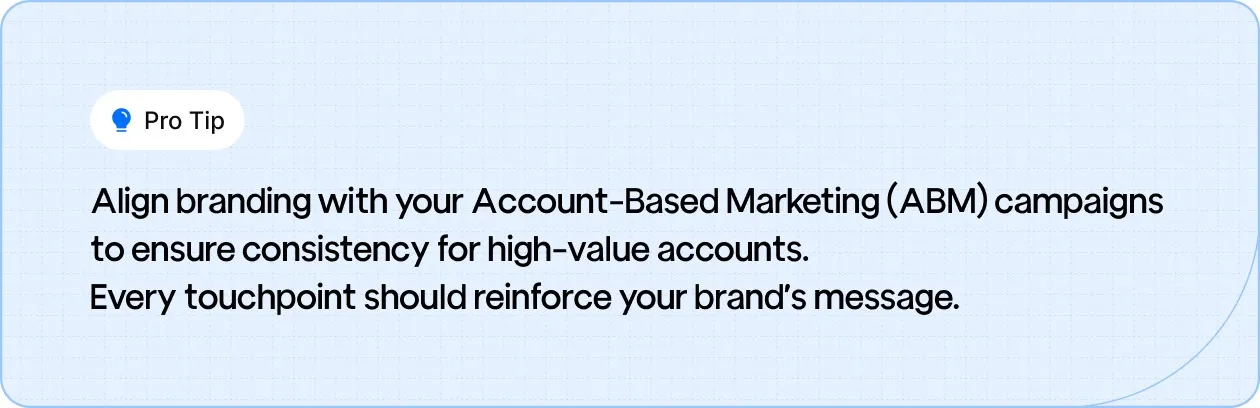 Pro tip: Align branding with ABM campaigns to maintain consistency across high-value accounts and reinforce your brand's message at every touchpoint.