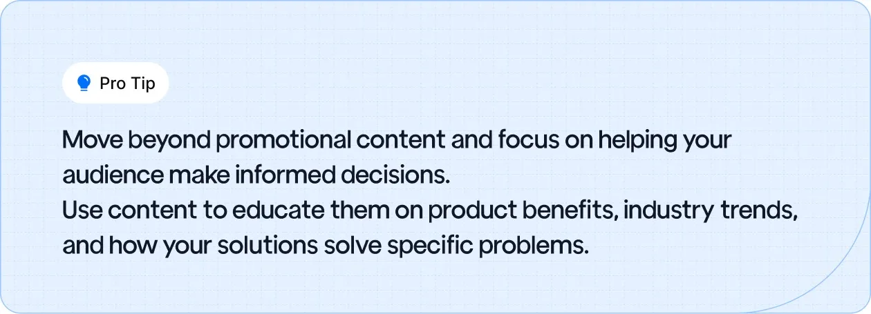 Shift from promotional content to educational content that helps your audience make informed decisions.