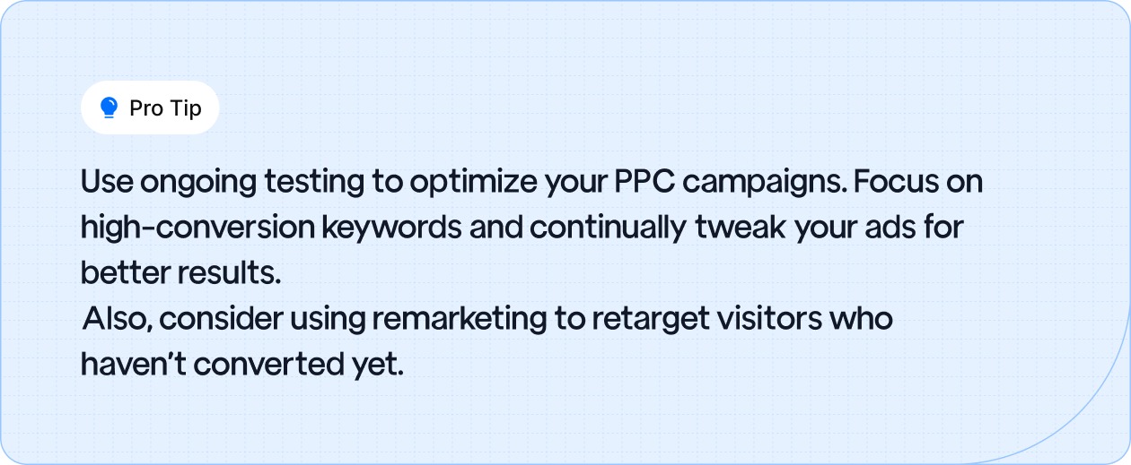 Optimize PPC campaigns with ongoing testing, high-conversion keywords, and remarketing to retarget visitors.