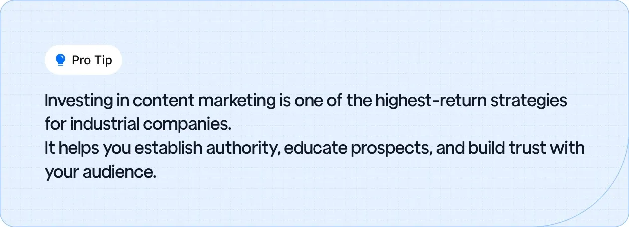 Pro Tip: Content marketing offers high ROI for industrial companies by establishing authority, educating prospects, and building trust.