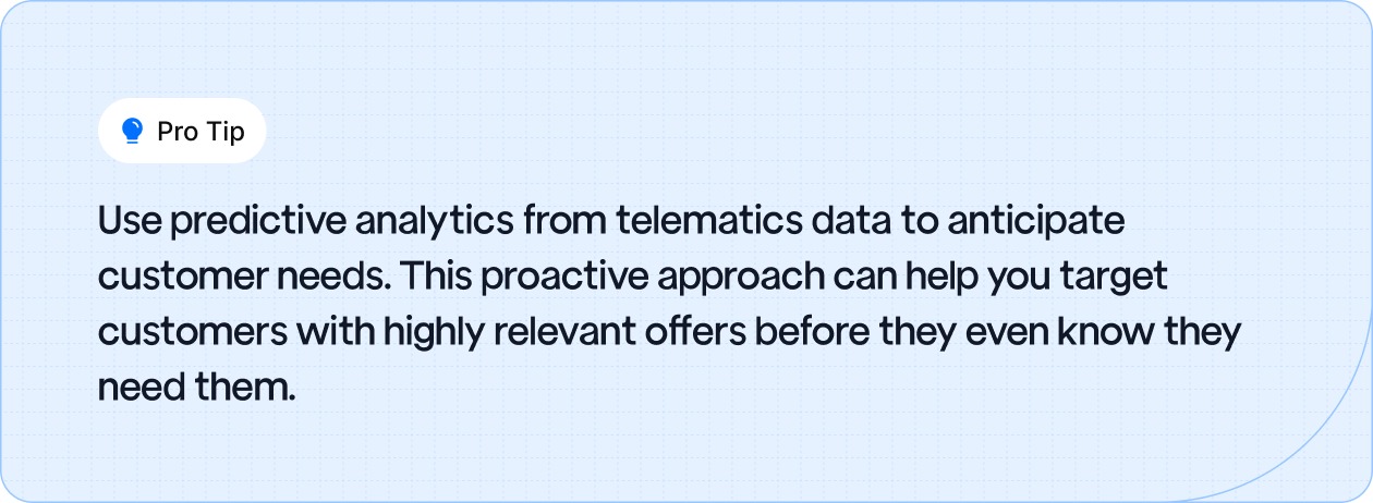 Pro Tip: Use predictive analytics from telematics to anticipate customer needs and deliver relevant offers proactively.