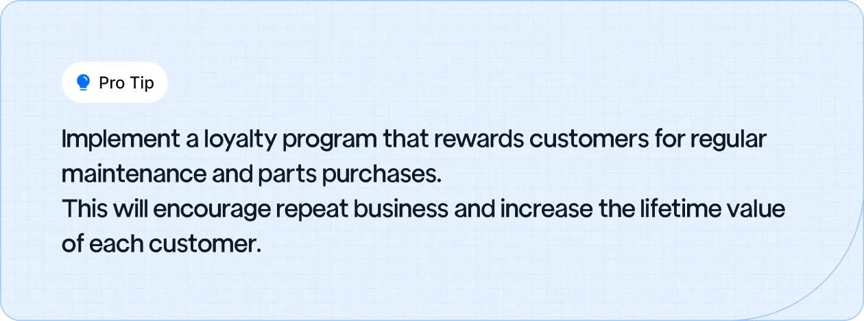 Pro Tip: Implement a loyalty program that rewards regular maintenance and parts purchases to boost repeat business and customer lifetime value.