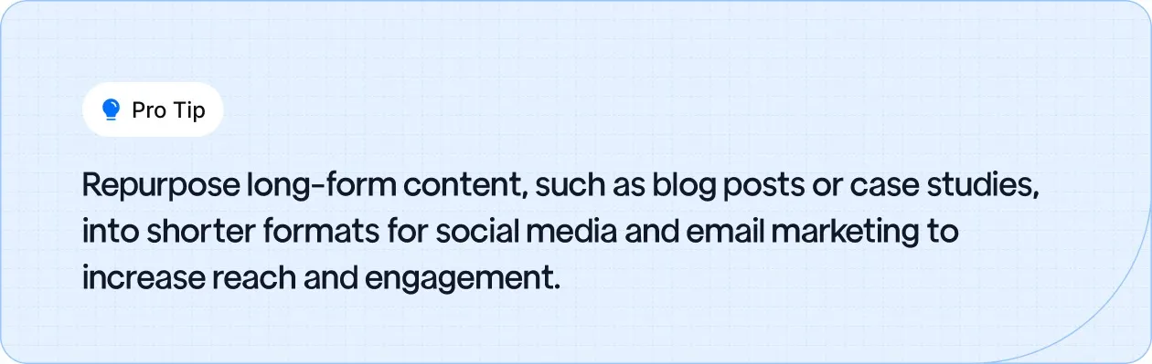 Pro Tip: Repurpose long-form content like blogs and case studies into shorter formats for social media and email marketing to boost reach and engagement.