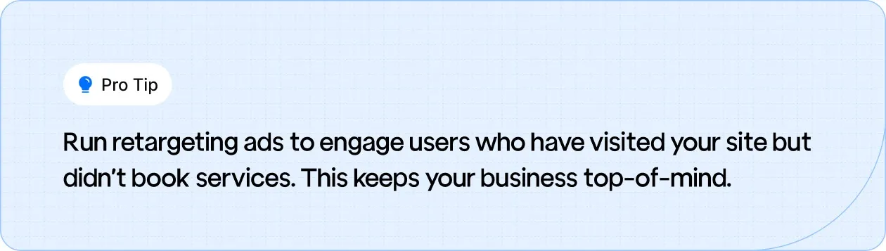 Pro Tip: Use retargeting ads to re-engage visitors who didn't book services, keeping your business top-of-mind for future needs.