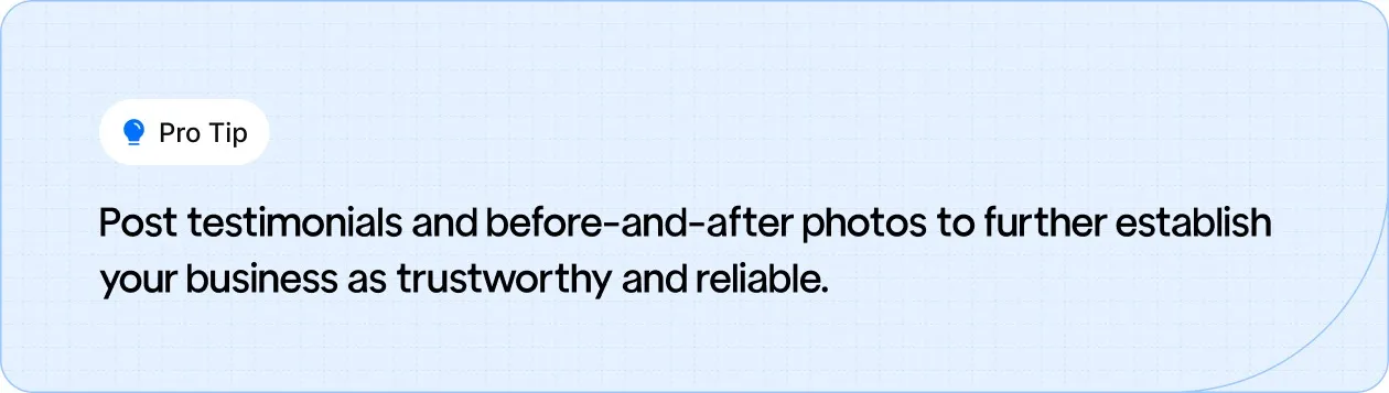 Pro Tip: Share testimonials and before-and-after photos to build trust and showcase the reliability of your plumbing business.