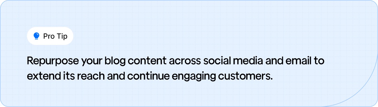  Pro Tip: Share your blog content on social media and through email to increase its reach and maintain customer engagement.