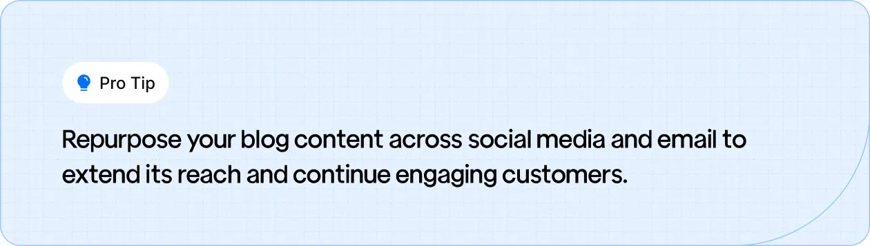 Pro Tip: Share your blog content on social media and through email to increase its reach and maintain customer engagement.