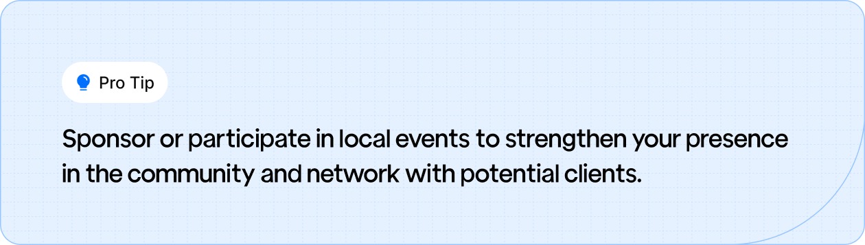 Pro Tip: Sponsor or join local events to boost your community presence and connect with potential clients.
