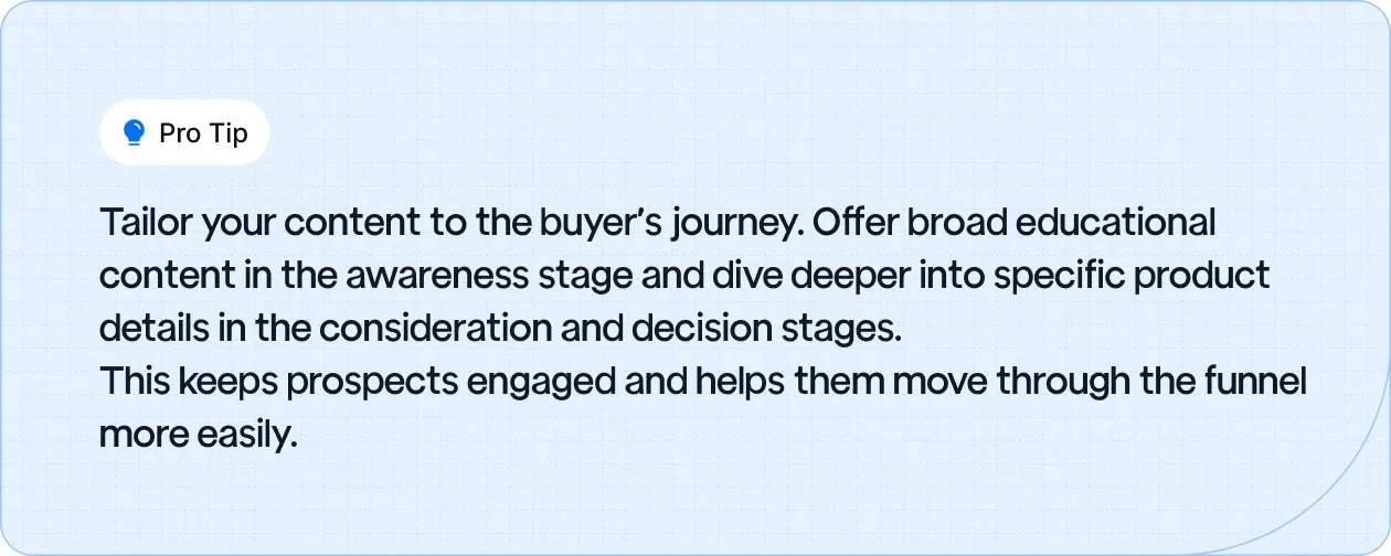 Pro Tip: Customize content for each stage of the buyer's journey to keep prospects engaged and guide them smoothly through the funnel.