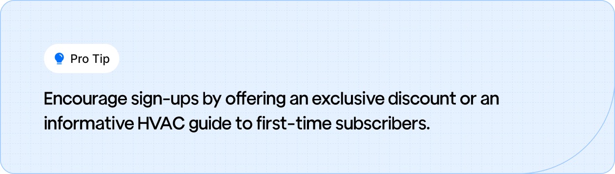 Pro Tip: Drive sign-ups by offering an exclusive discount or a helpful HVAC guide to first-time subscribers."