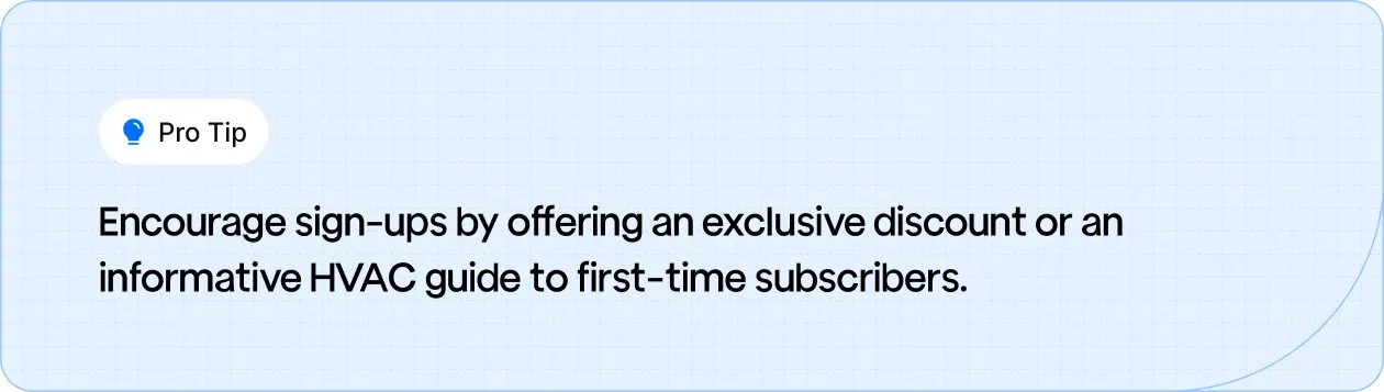 Pro Tip: Drive sign-ups by offering an exclusive discount or a helpful HVAC guide to first-time subscribers."