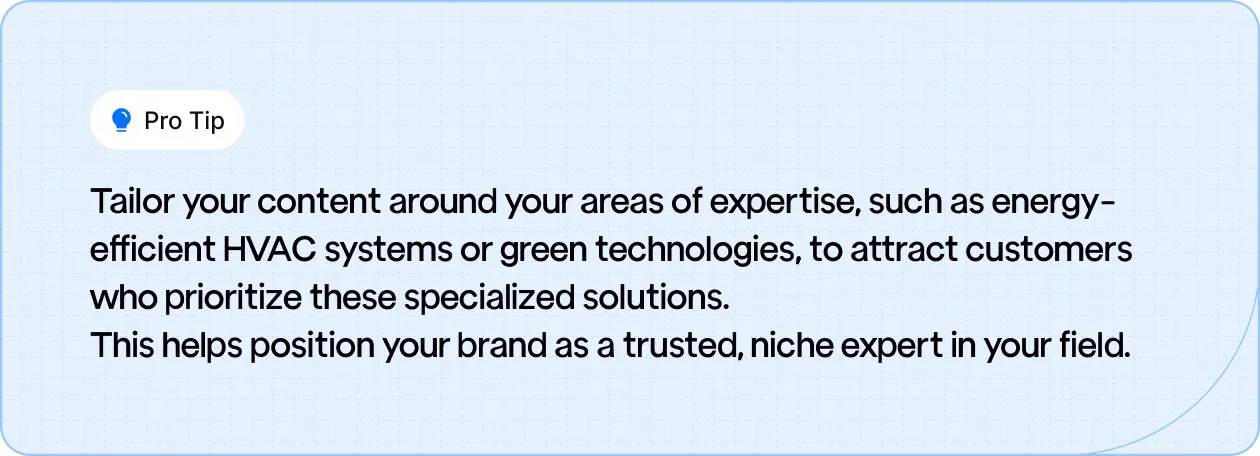 Pro Tip: Focus your content on areas like energy-efficient HVAC systems or green technologies to attract customers and position your brand as a niche expert.