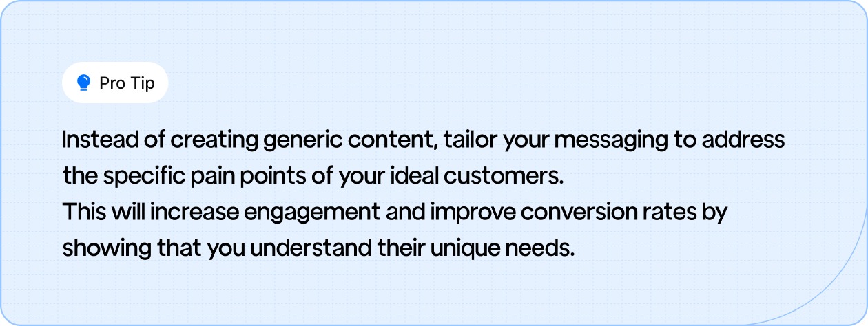 Pro tip: Tailor your content to address the unique pain points of your ideal customers to boost engagement and conversions.