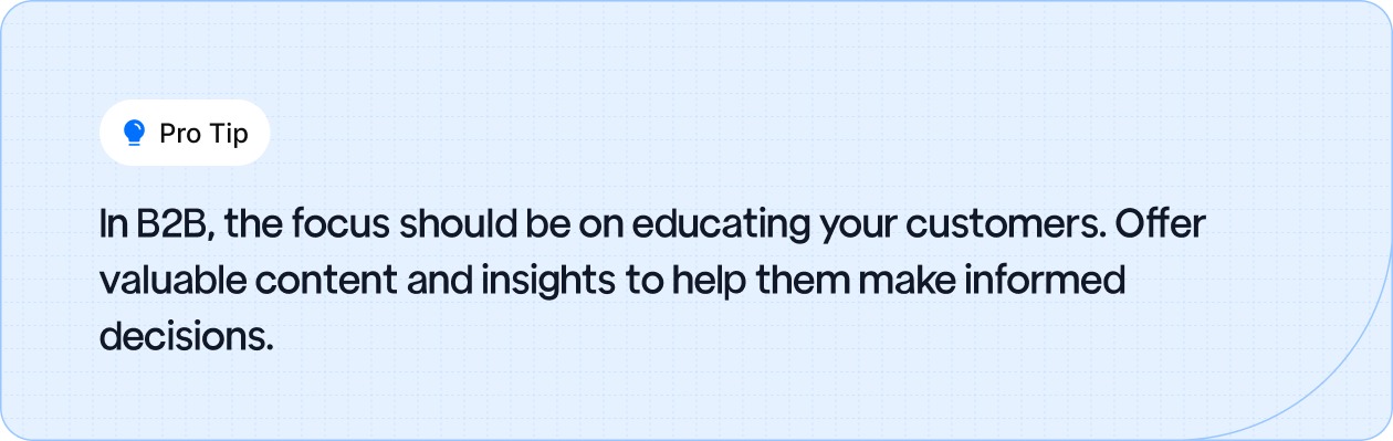 In B2B, focus on educating your customers with valuable content to help them make informed decisions, rather than just pushing for a sale.