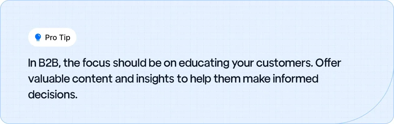 In B2B, focus on educating your customers with valuable content to help them make informed decisions, rather than just pushing for a sale.