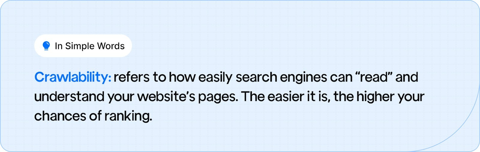 Crawlability: refers to how easily search engines can “read” and understand your website’s pages. The easier it is, the higher your chances of ranking