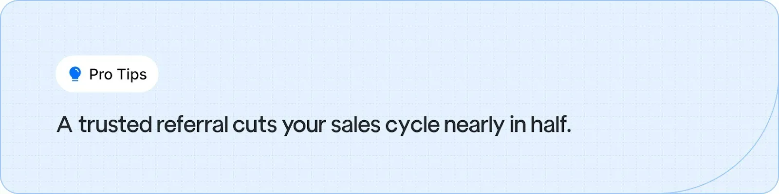 Leverage trusted referrals to significantly shorten your sales cycle.
