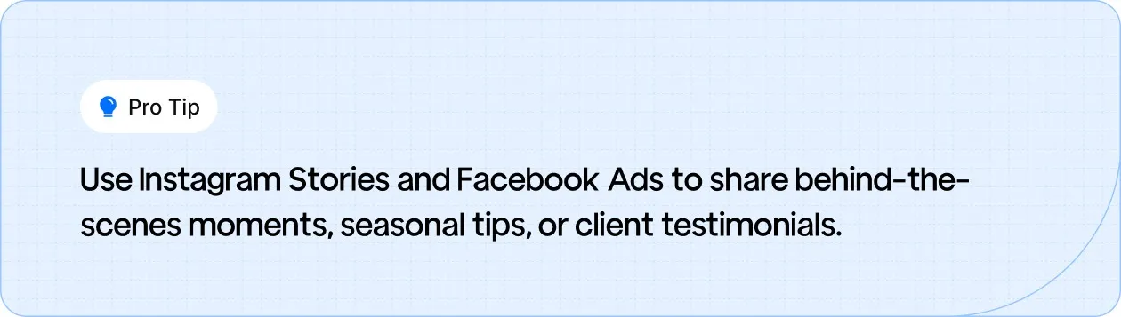 Use Instagram Stories and Facebook Ads to showcase behind-the-scenes moments, tips, and client testimonials.