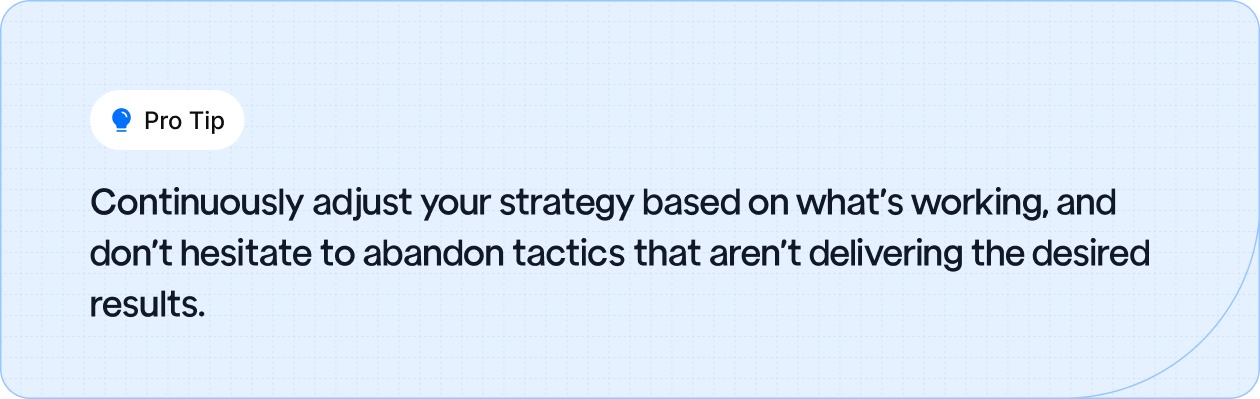 Regularly adjust your strategy to focus on what works and drop ineffective tactics.