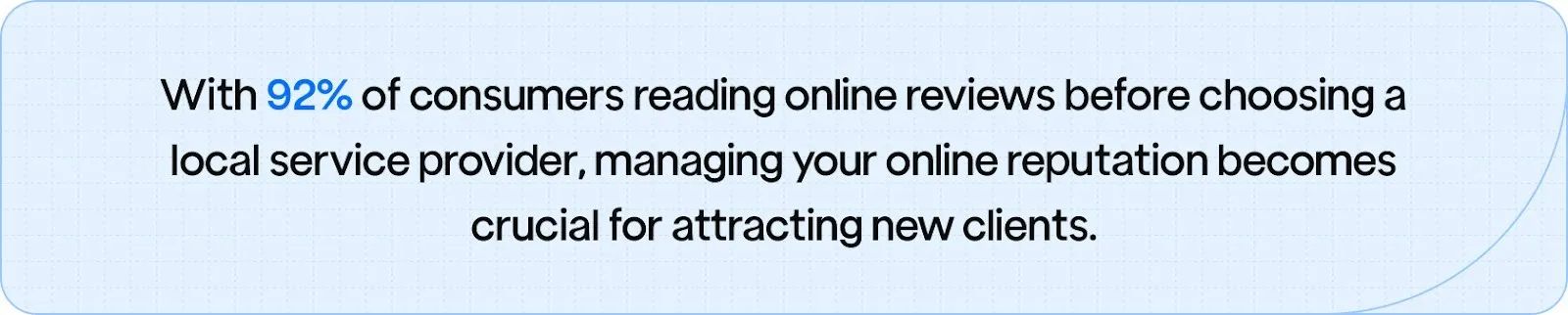 92% of consumers reading online reviews before choosing a local service provider, managing your online reputation becomes crucial for attracting new clients.