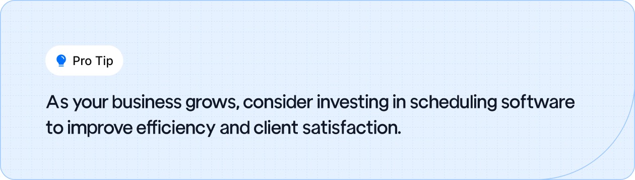 Invest in scheduling software as your business grows to improve efficiency and client satisfaction.