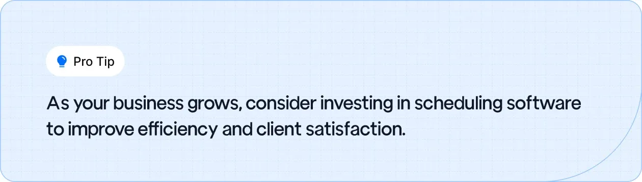 Invest in scheduling software as your business grows to improve efficiency and client satisfaction.