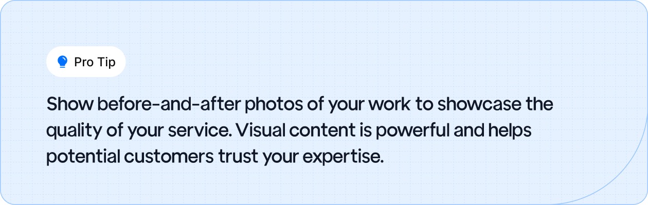 Use before-and-after photos to highlight your service quality and build trust with potential customers.