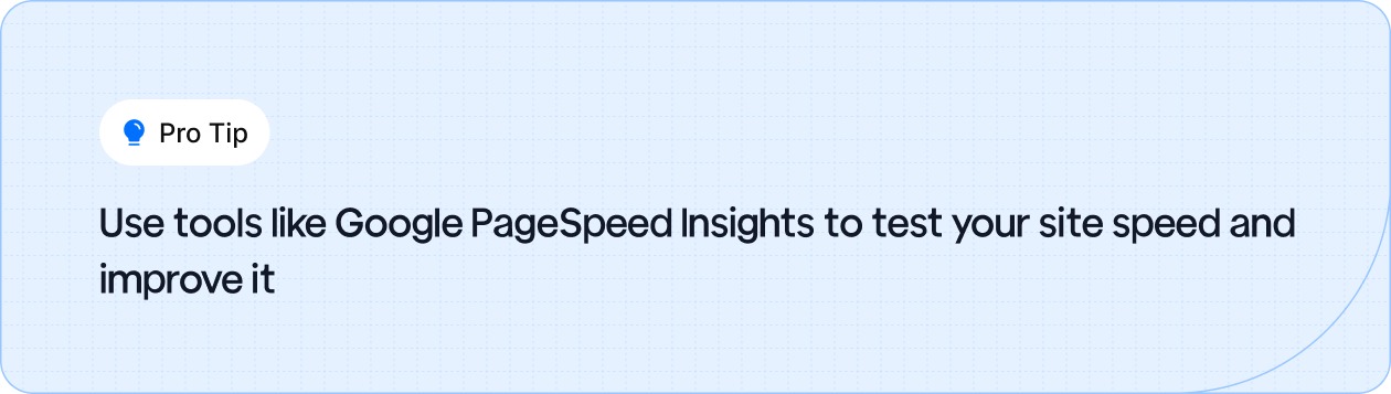 Test and improve your site speed using tools like Google PageSpeed Insights.