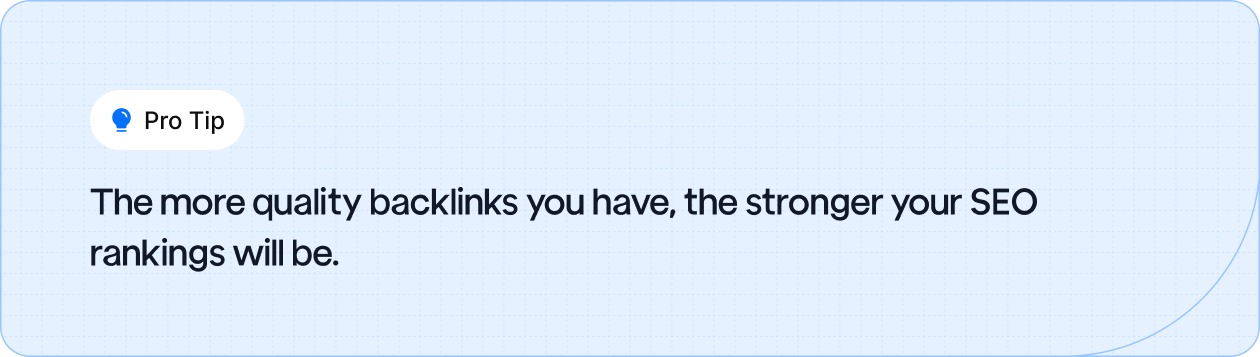 Pro Tip: The more quality backlinks you have, the stronger your SEO rankings will be.