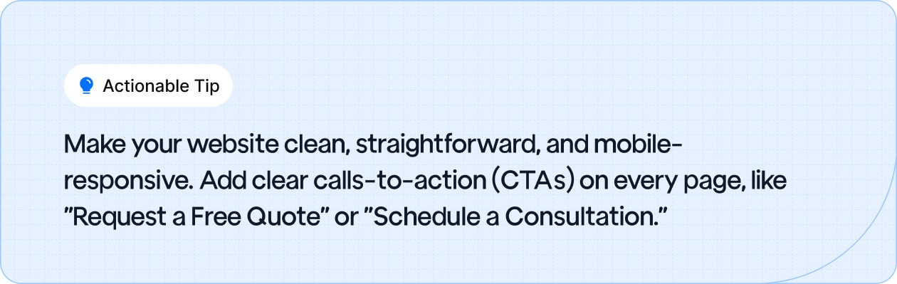 Keep your website clean, mobile-friendly, and add clear CTAs like "Request a Free Quote" to guide visitors.