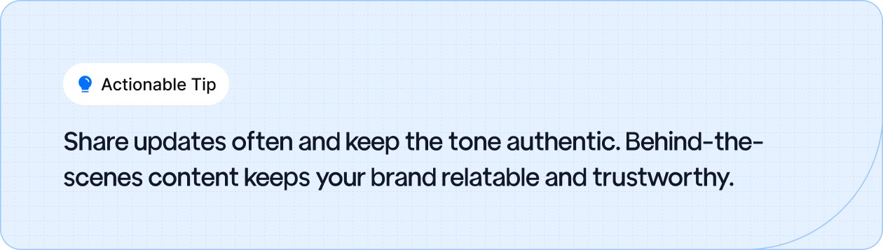 Share updates often and keep the tone authentic. Behind-the-scenes content keeps your brand relatable and trustworthy.