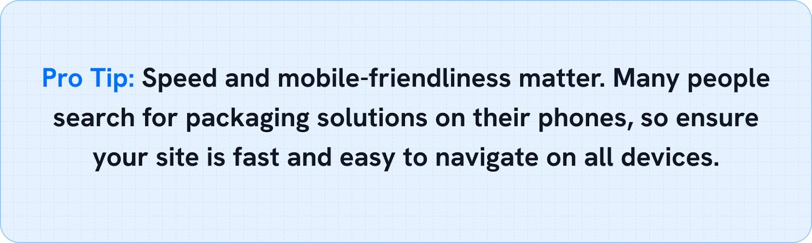 Speed and mobile-friendliness matter. Many people search for packaging solutions on their phones, so ensure your site is fast and easy to navigate on all devices.