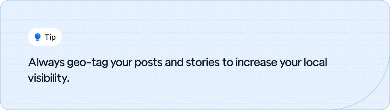 Always geo-tag your posts and stories to increase your local visibility.