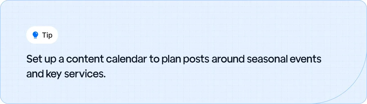 Set up a content calendar to plan posts around seasonal events and key services.