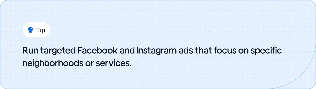 Run targeted Facebook and Instagram ads that focus on specific neighborhoods or services.