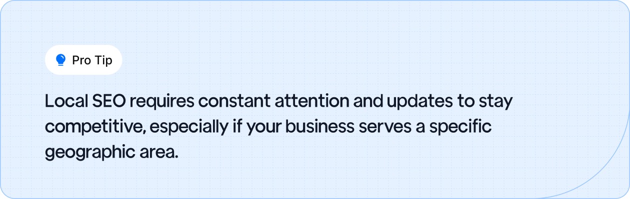 Stay competitive with local SEO by regularly updating your business info and focusing on your target area.